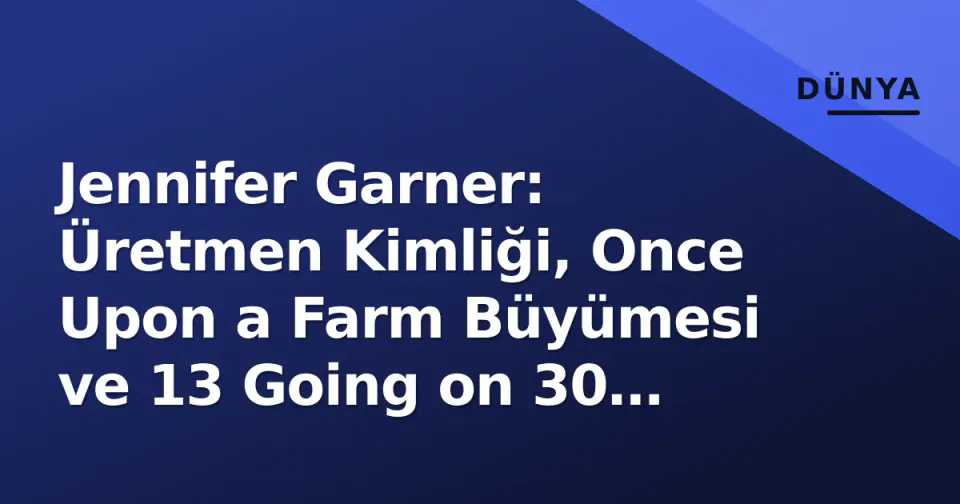 Jennifer Garner: Üretmen Kimliği, Once Upon a Farm Büyümesi ve 13 Going on 30 Gelişmeleri görseli