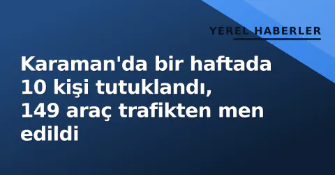 Karaman'da bir haftada 10 kişi tutuklandı, 149 araç trafikten men edildi