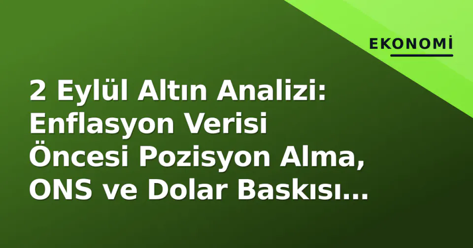 2 Eylül Altın Analizi: Enflasyon Verisi Öncesi Pozisyon Alma, ONS ve Dolar Baskısı altındaki Seviyeler görseli
