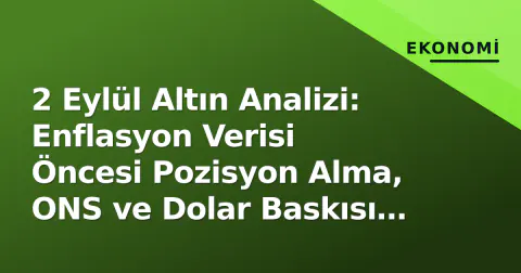 2 Eylül Altın Analizi: Enflasyon Verisi Öncesi Pozisyon Alma, ONS ve Dolar Baskısı altındaki Seviyeler
