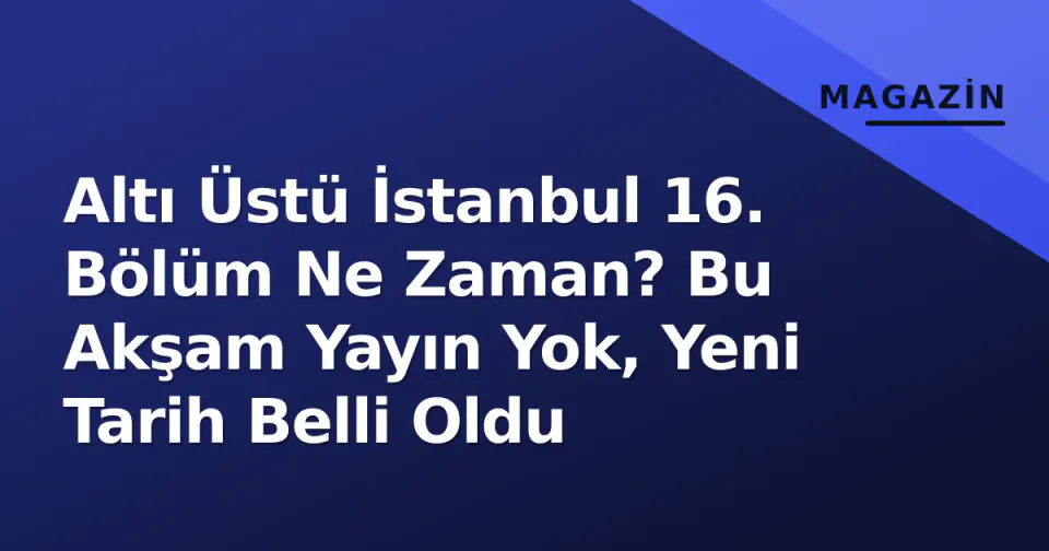 Altı Üstü İstanbul 16. Bölüm Ne Zaman? Bu Akşam Yayın Yok, Yeni Tarih Belli Oldu görseli