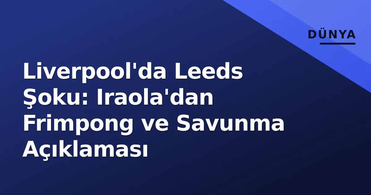 Liverpool'da Leeds Şoku: Iraola'dan Frimpong ve Savunma Açıklaması Liverpool'da Leeds Şoku: Iraola'dan Frimpong ve Savunma Açıklaması