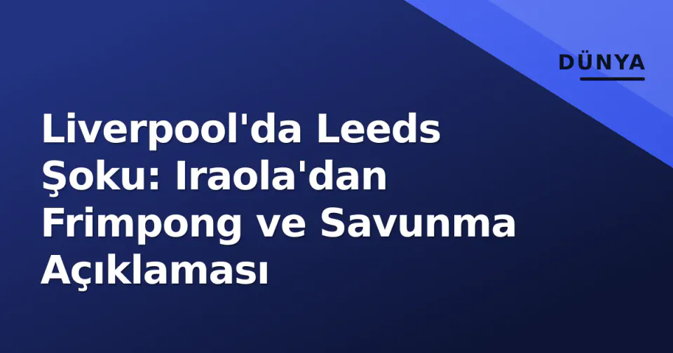 Liverpool'da Leeds Şoku: Iraola'dan Frimpong ve Savunma Açıklaması görseli