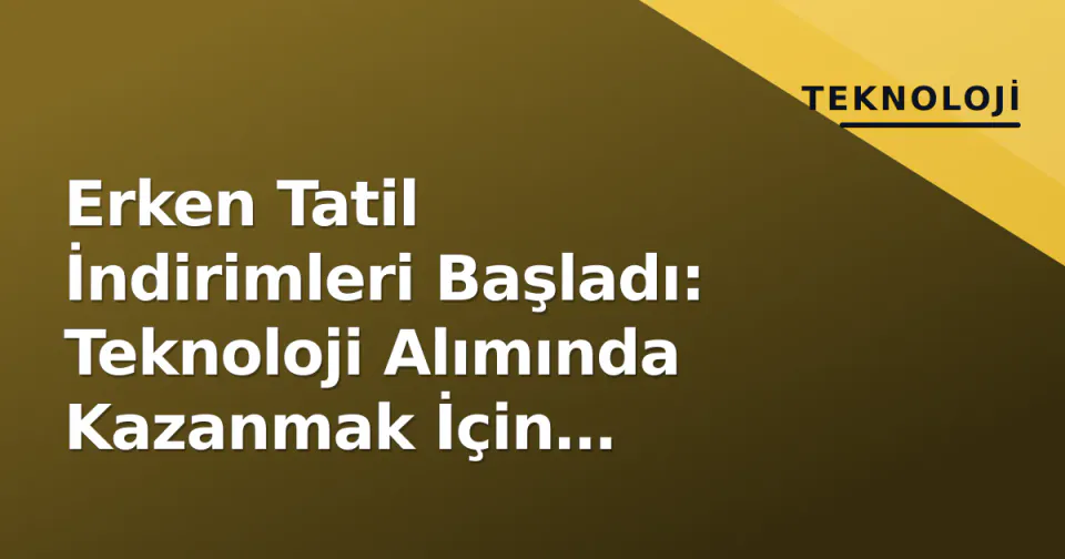 Erken Tatil İndirimleri Başladı: Teknoloji Alımında Kazanmak İçin Uzmanların "Bekle ve Al" Listesi görseli