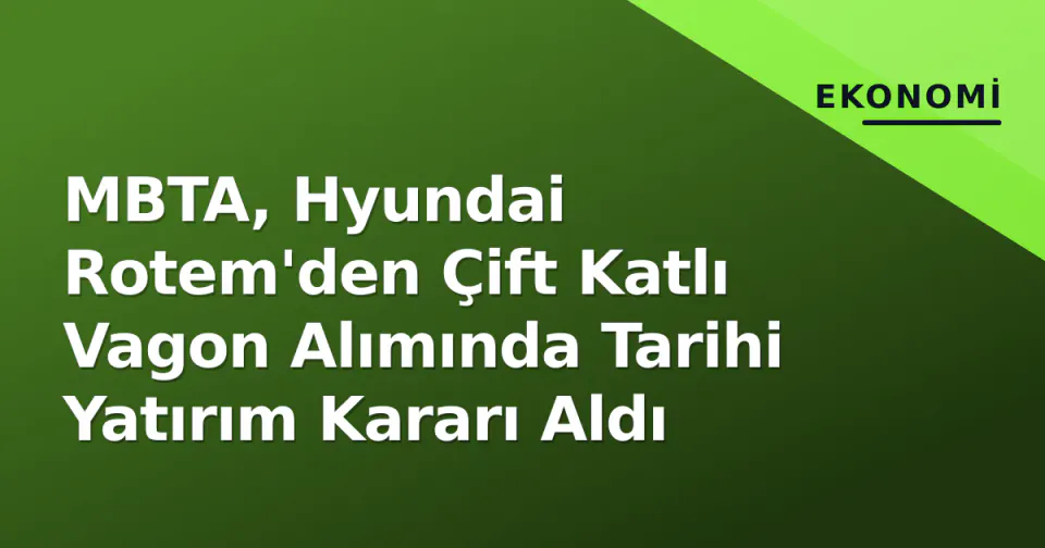 MBTA, Hyundai Rotem'den Çift Katlı Vagon Alımında Tarihi Yatırım Kararı Aldı görseli