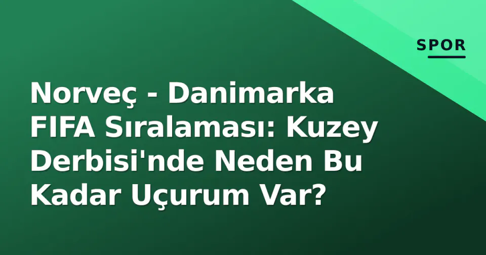 Norveç - Danimarka FIFA Sıralaması: Kuzey Derbisi'nde Neden Bu Kadar Uçurum Var?
