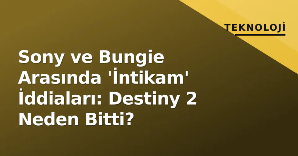 Sony ve Bungie Arasında 'İntikam' İddiaları: Destiny 2 Neden Bitti? görseli