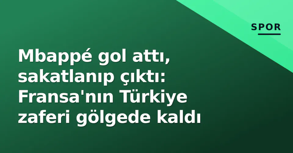 Mbappé gol attı, sakatlanıp çıktı: Fransa'nın Türkiye zaferi gölgede kaldı görseli