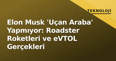 Elon Musk 'Uçan Araba' Yapmıyor: Roadster Roketleri ve eVTOL Gerçekleri
