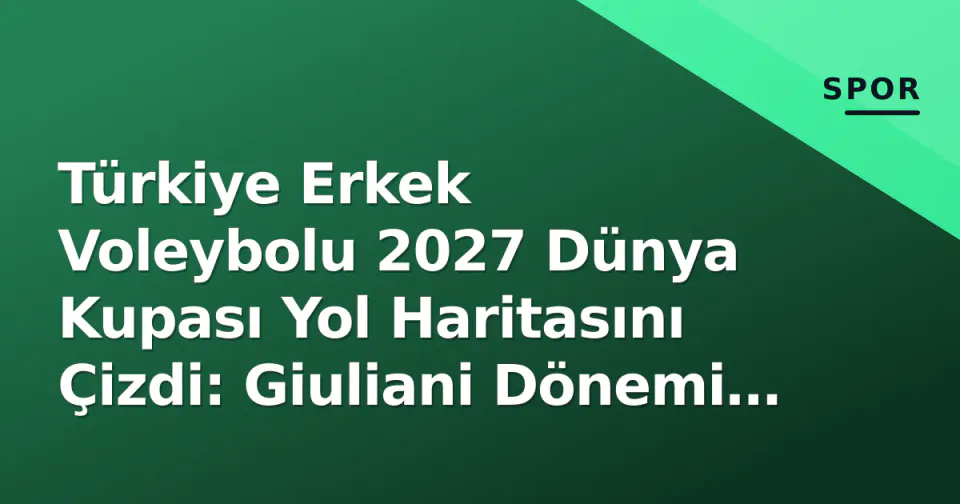 Türkiye Erkek Voleybolu 2027 Dünya Kupası Yol Haritasını Çizdi: Giuliani Dönemi ve Kadro Vizyonu görseli