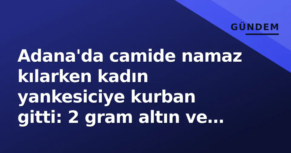Adana'da camide namaz kılarken kadın yankesiciye kurban gitti: 2 gram altın ve cüzdan çaldı görseli