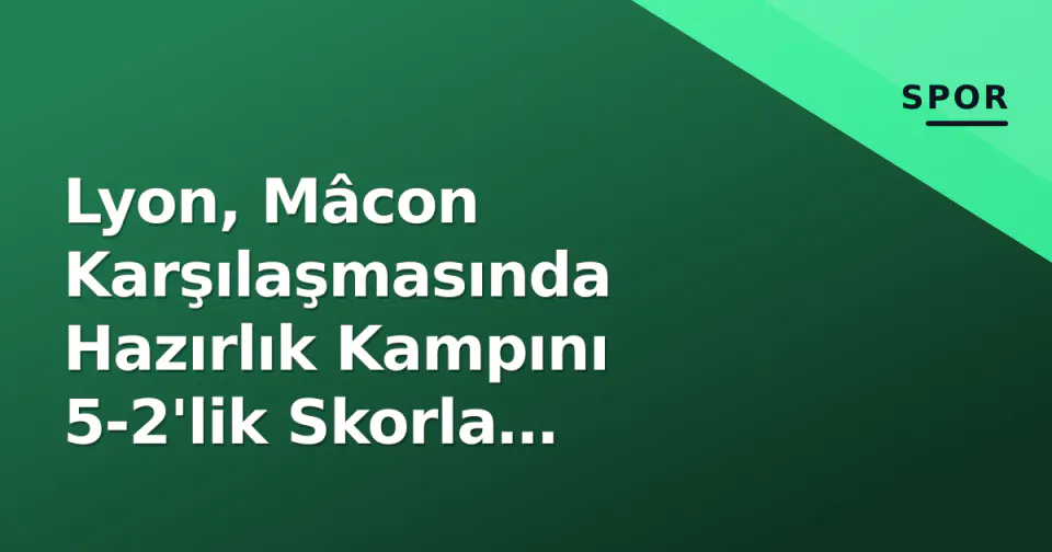 Lyon, Mâcon Karşılaşmasında Hazırlık Kampını 5-2'lik Skorla Tamamladı görseli