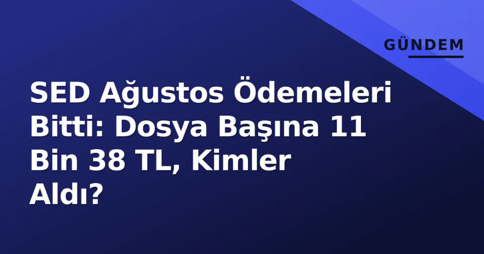 SED Ağustos Ödemeleri Bitti: Dosya Başına 11 Bin 38 TL, Kimler Aldı? görseli