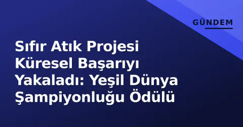 Sıfır Atık Projesi Küresel Başarıyı Yakaladı: Yeşil Dünya Şampiyonluğu Ödülü