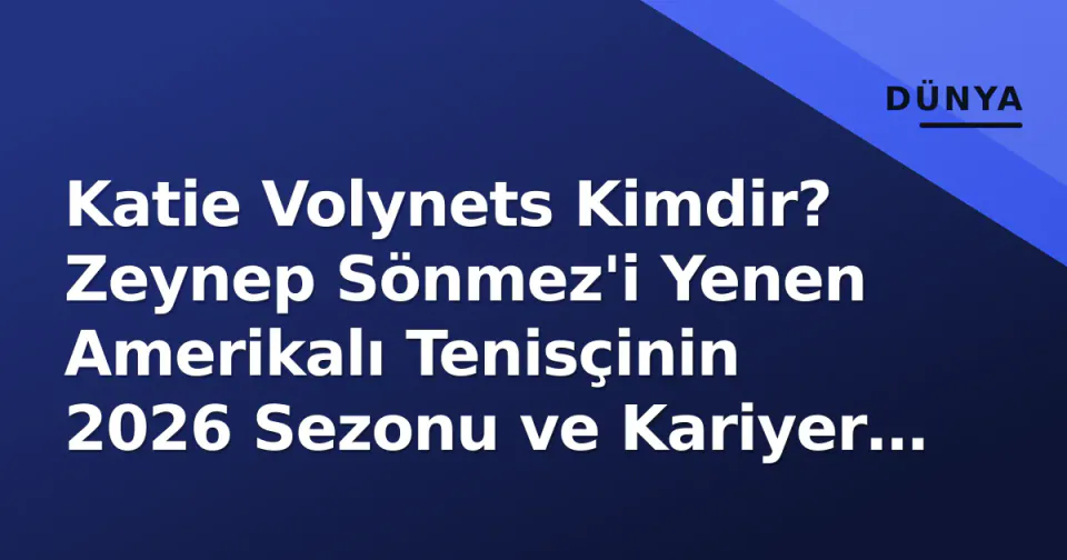 Katie Volynets Kimdir? Zeynep Sönmez'i Yenen Amerikalı Tenisçinin 2026 Sezonu ve Kariyer Profili görseli