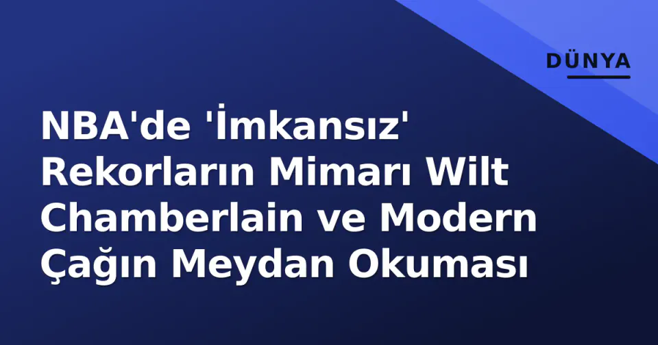 NBA'de 'İmkansız' Rekorların Mimarı Wilt Chamberlain ve Modern Çağın Meydan Okuması görseli