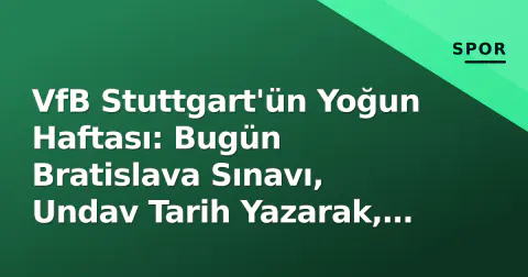 VfB Stuttgart'ün Yoğun Haftası: Bugün Bratislava Sınavı, Undav Tarih Yazarak, Cuma Leverkusen Biletleri