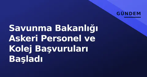 Savunma Bakanlığı Askeri Personel ve Kolej Başvuruları Başladı