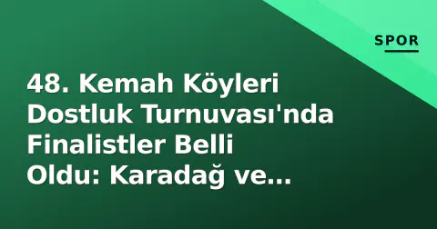 48. Kemah Köyleri Dostluk Turnuvası'nda Finalistler Belli Oldu: Karadağ ve Koçkar Karşı Karşıya