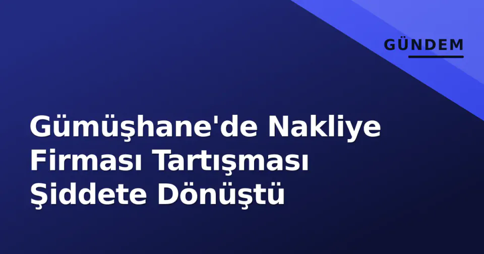 Gümüşhane'de Nakliye Firması Tartışması Şiddete Dönüştü görseli