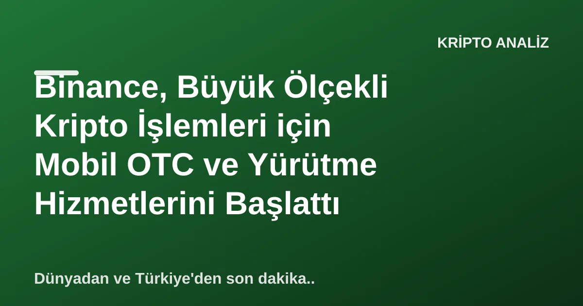Binance, Büyük Ölçekli Kripto İşlemleri için Mobil OTC ve Yürütme Hizmetlerini Başlattı Binance, Büyük Ölçekli Kripto İşlemleri için Mobil OTC ve Yürütme Hizmetlerini Başlattı