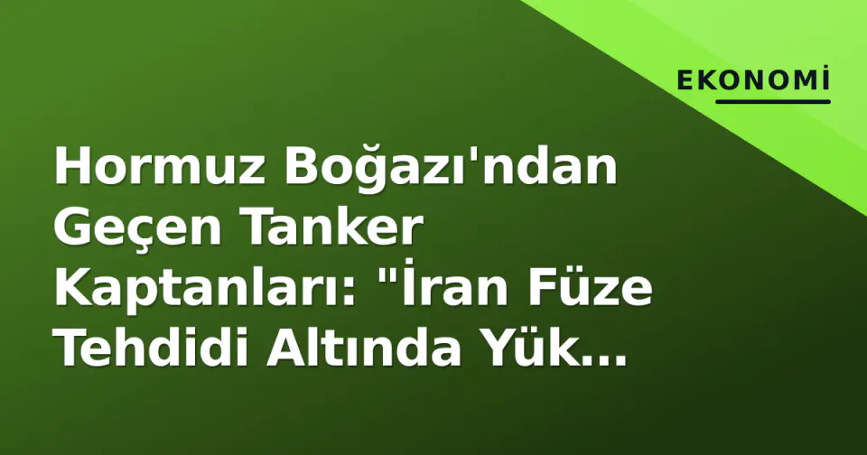 Hormuz Boğazı'ndan Geçen Tanker Kaptanları: "İran Füze Tehdidi Altında Yük Boşaltıyoruz" görseli