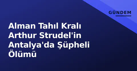Alman Tahıl Kralı Arthur Strudel'in Antalya'da Şüpheli Ölümü
