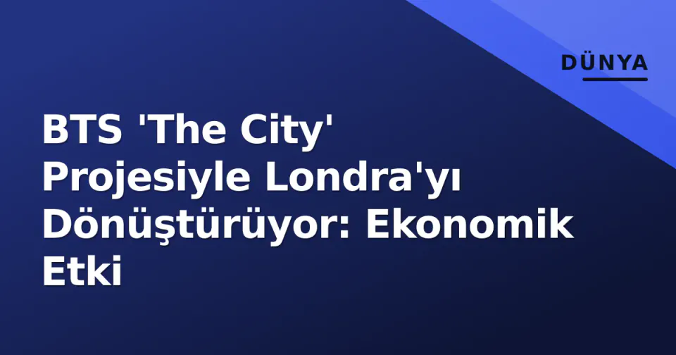 BTS 'The City' Projesiyle Londra'yı Dönüştürüyor: Ekonomik Etki görseli