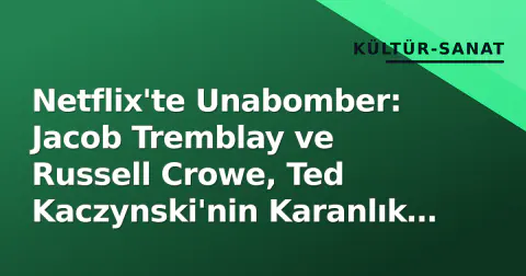 Netflix'te Unabomber: Jacob Tremblay ve Russell Crowe, Ted Kaczynski'nin Karanlık Zihnini Ekrana Getiriyor