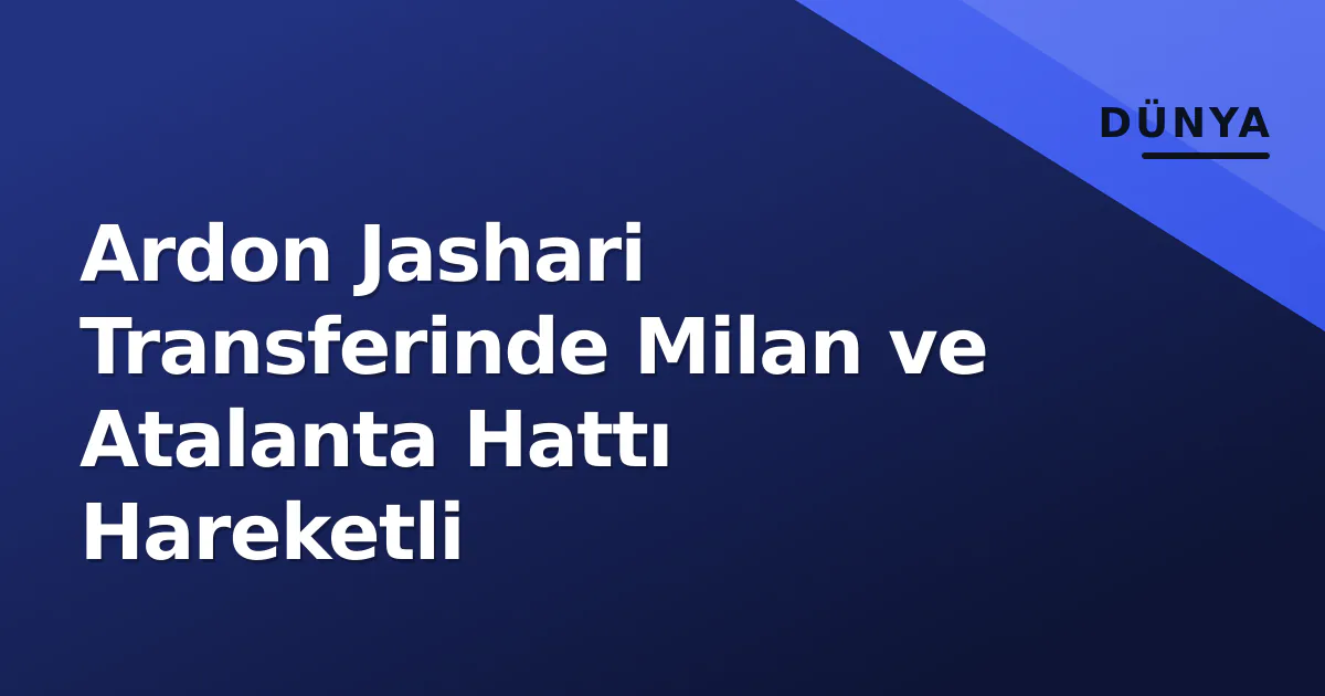 Ardon Jashari Transferinde Milan ve Atalanta Hattı Hareketli Ardon Jashari Transferinde Milan ve Atalanta Hattı Hareketli