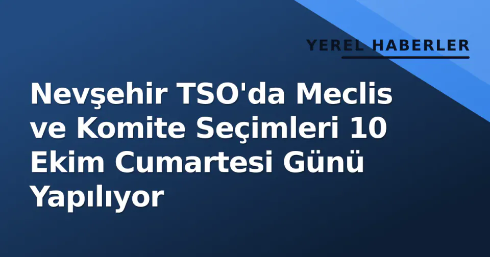 Nevşehir TSO'da Meclis ve Komite Seçimleri 10 Ekim Cumartesi Günü Yapılıyor görseli