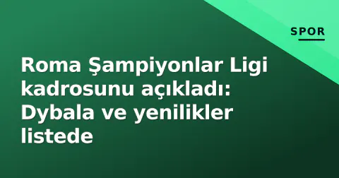 Roma Şampiyonlar Ligi kadrosunu açıkladı: Dybala ve yenilikler listede