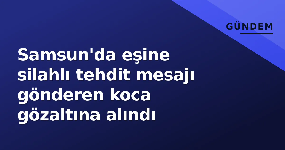 Samsun'da eşine silahlı tehdit mesajı gönderen koca gözaltına alındı Samsun'da eşine silahlı tehdit mesajı gönderen koca gözaltına alındı