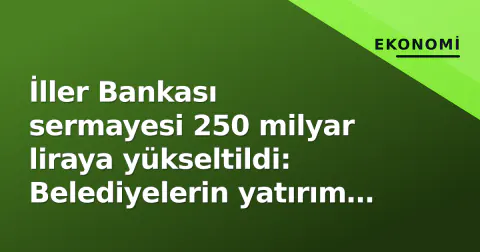 İller Bankası sermayesi 250 milyar liraya yükseltildi: Belediyelerin yatırım gücü nasıl etkilenir?