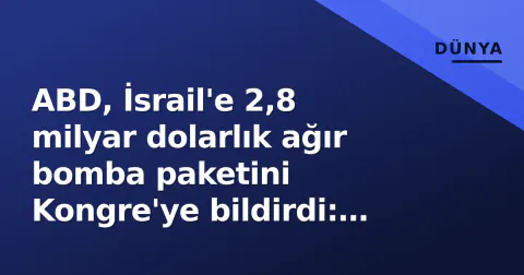 ABD, İsrail'e 2,8 milyar dolarlık ağır bomba paketini Kongre'ye bildirdi: 2.000 libra MK-84'ler dahil