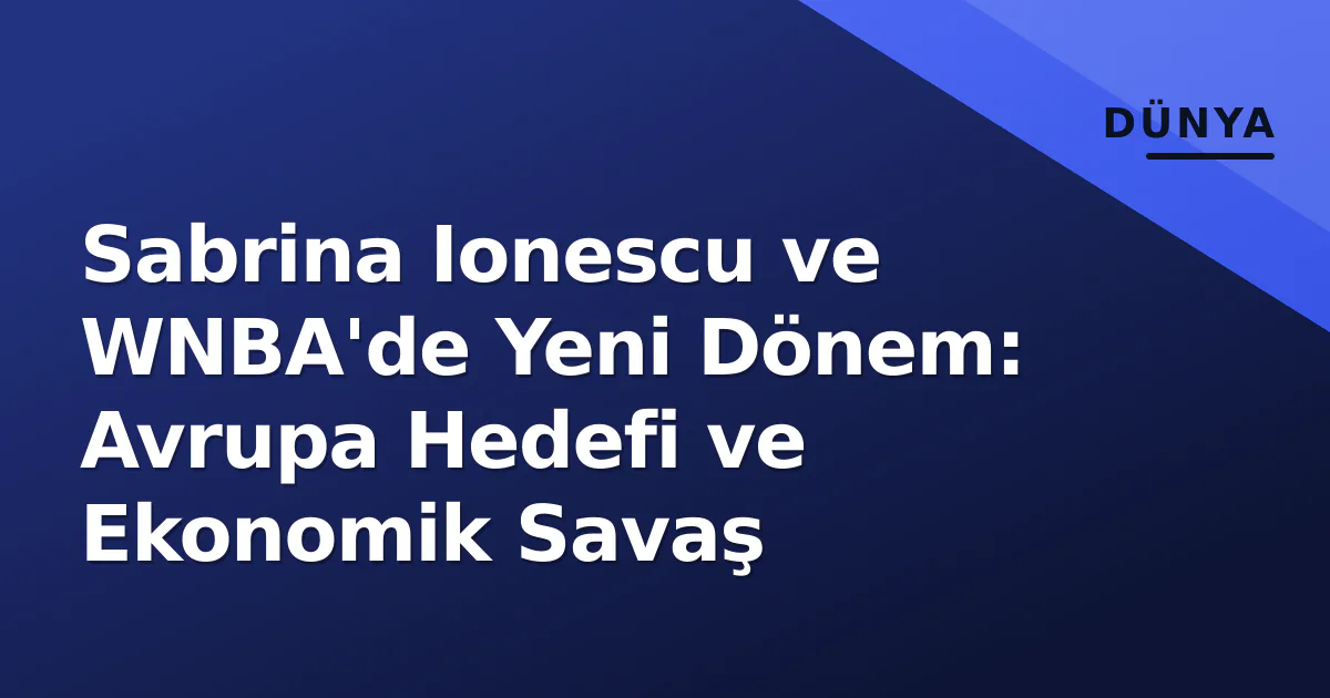 Sabrina Ionescu ve WNBA'de Yeni Dönem: Avrupa Hedefi ve Ekonomik Savaş Sabrina Ionescu ve WNBA'de Yeni Dönem: Avrupa Hedefi ve Ekonomik Savaş