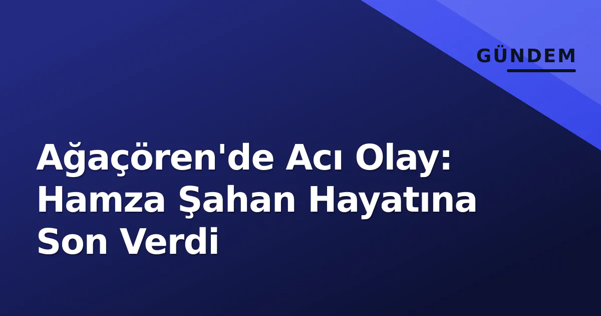 Ağaçören'de Acı Olay: Hamza Şahan Hayatına Son Verdi Ağaçören'de Acı Olay: Hamza Şahan Hayatına Son Verdi