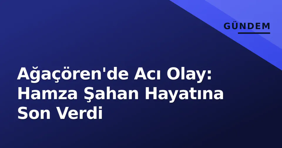 Ağaçören'de Acı Olay: Hamza Şahan Hayatına Son Verdi görseli