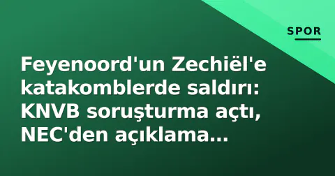 Feyenoord'un Zechiël'e katakomblerde saldırı: KNVB soruşturma açtı, NEC'den açıklama beklentisi