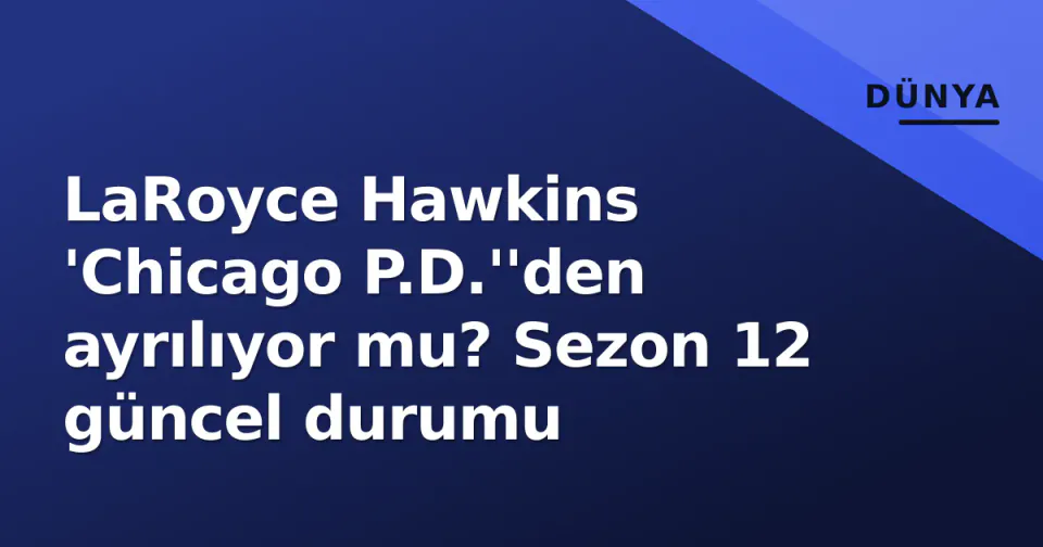 LaRoyce Hawkins 'Chicago P.D.''den ayrılıyor mu? Sezon 12 güncel durumu görseli