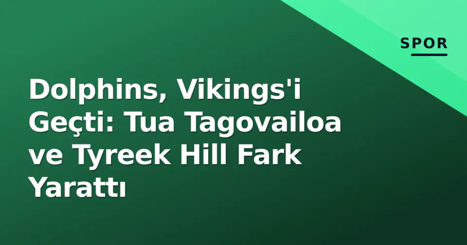 Dolphins, Vikings'i Geçti: Tua Tagovailoa ve Tyreek Hill Fark Yarattı görseli