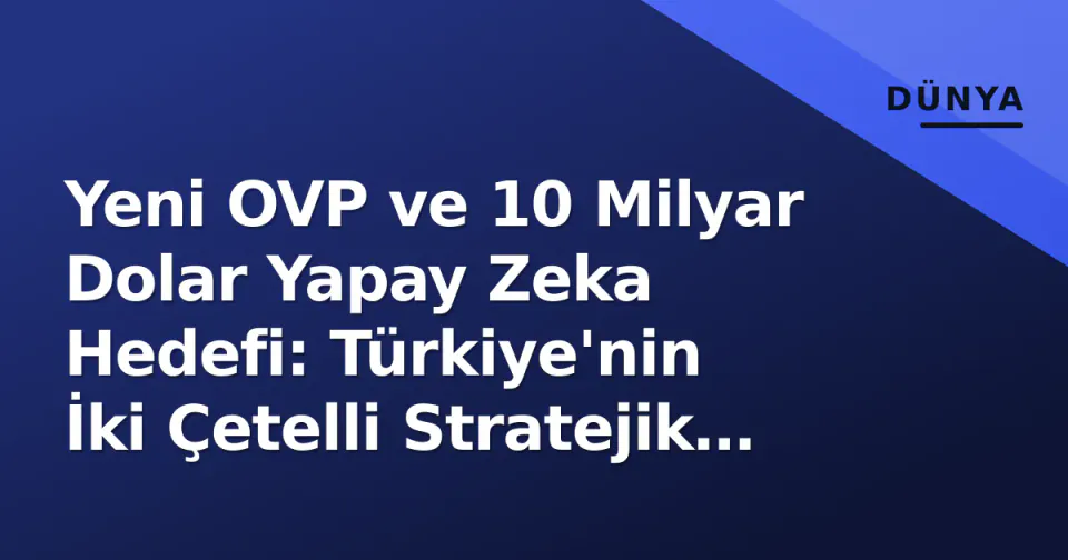 Yeni OVP ve 10 Milyar Dolar Yapay Zeka Hedefi: Türkiye'nin İki Çetelli Stratejik Hamlesi görseli