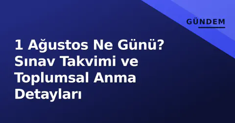 1 Ağustos Ne Günü? Sınav Takvimi ve Toplumsal Anma Detayları