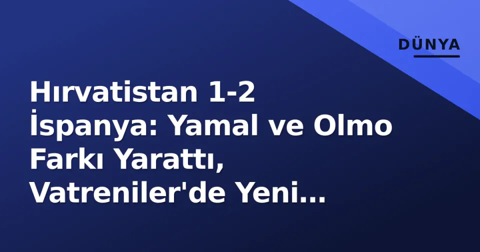 Hırvatistan 1-2 İspanya: Yamal ve Olmo Farkı Yarattı, Vatreniler'de Yeni Dönem Çığlığı görseli