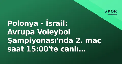 Polonya - İsrail: Avrupa Voleybol Şampiyonası'nda 2. maç saat 15:00'te canlı başlıyor