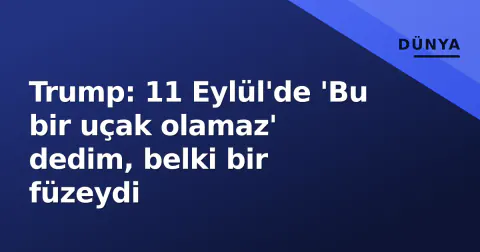 Trump: 11 Eylül'de 'Bu bir uçak olamaz' dedim, belki bir füzeydi