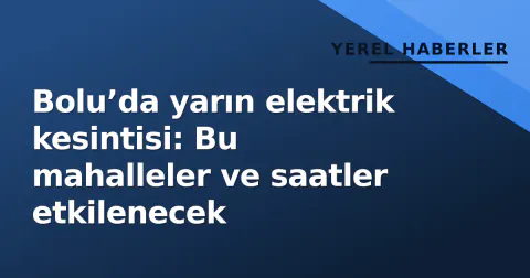 Bolu’da yarın elektrik kesintisi: Bu mahalleler ve saatler etkilenecek