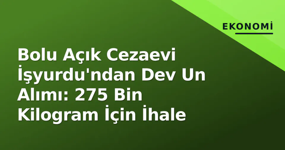 Bolu Açık Cezaevi İşyurdu'ndan Dev Un Alımı: 275 Bin Kilogram İçin İhale görseli