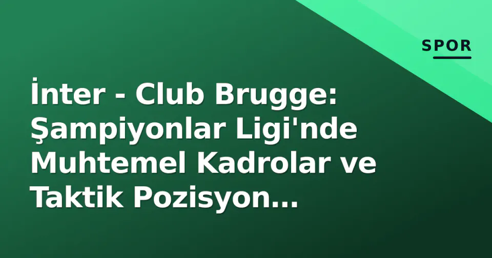 İnter - Club Brugge: Şampiyonlar Ligi'nde Muhtemel Kadrolar ve Taktik Pozisyon Analizi görseli
