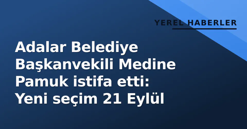Adalar Belediye Başkanvekili Medine Pamuk istifa etti: Yeni seçim 21 Eylül görseli